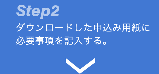 Step2 ダウンロードした申込み用紙に必要事項を記入する。