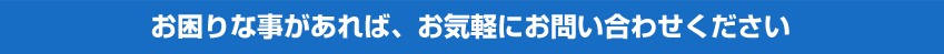 お困りな事があれば、お気軽にお問い合わせください店